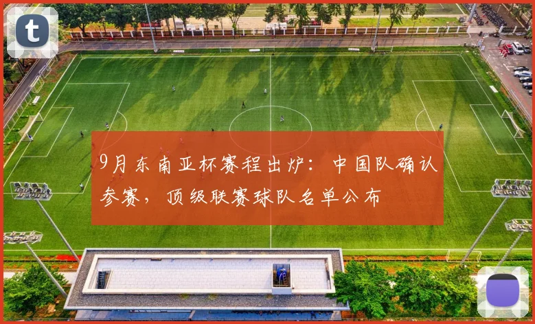 9月东南亚杯赛程出炉:中国队确认参赛,顶级联赛球队名单公布