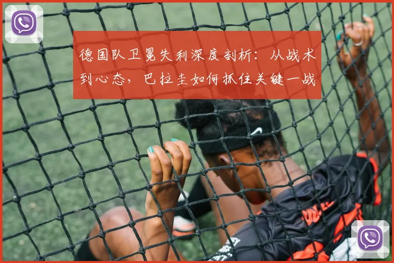 德国队卫冕失利深度剖析：从战术到心态，巴拉圭如何抓住关键一战