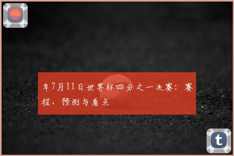 年7月11日世界杯四分之一决赛：赛程、预测与看点