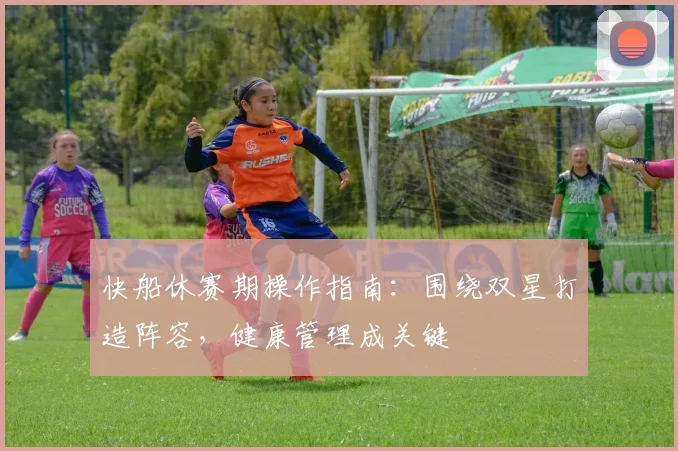 快船休赛期操作指南：围绕双星打造阵容，健康管理成关键