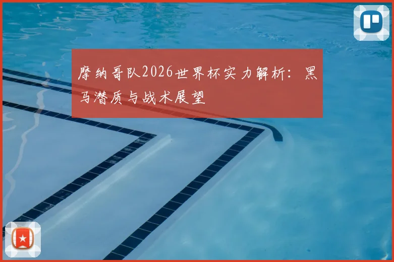摩纳哥队2026世界杯实力解析:黑马潜质与战术展望