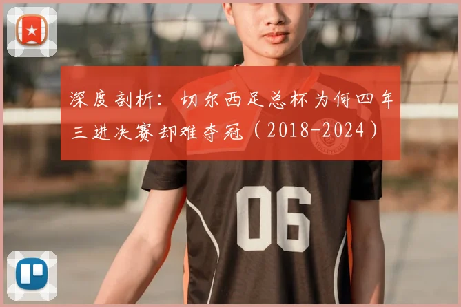 深度剖析:切尔西足总杯为何四年三进决赛却难夺冠(2018-2024)
