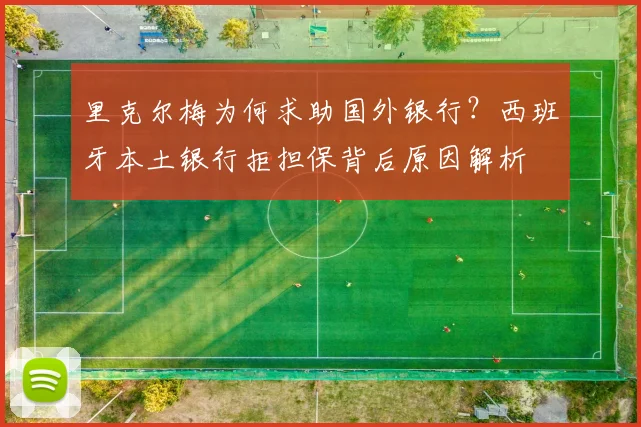 里克尔梅为何求助国外银行？西班牙本土银行拒担保背后原因解析